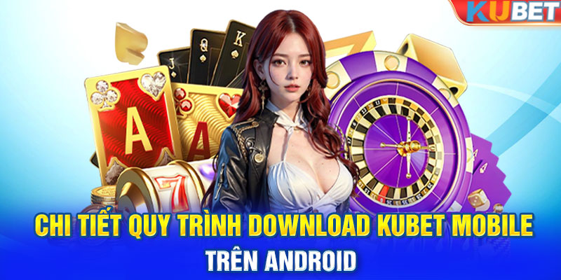 Chi tiết quy trình download Kubet mobile trên Android