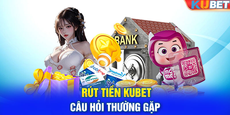 Rút tiền KUBET - Câu hỏi thường gặp