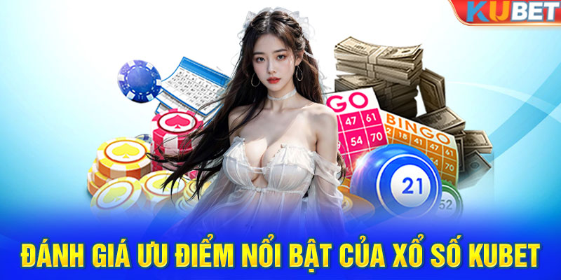 Đánh giá ưu điểm nổi bật của xổ số Kubet