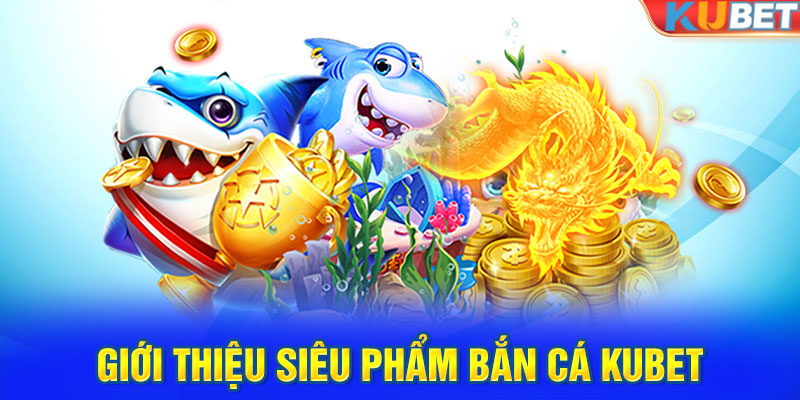 Giới thiệu siêu phẩm bắn cá KUBET