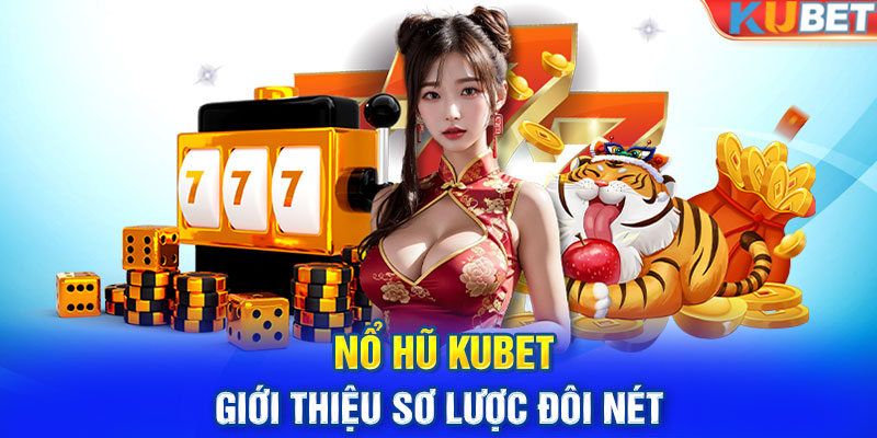 Nổ hũ Kubet - Giới thiệu sơ lược đôi nét