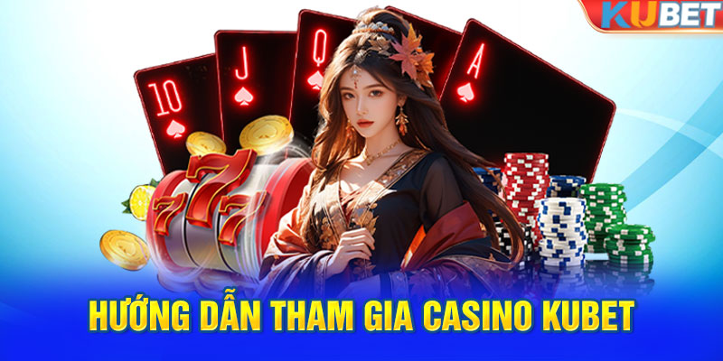 Cách để đánh và tham gia cùng casino tại nhà cái KUBET