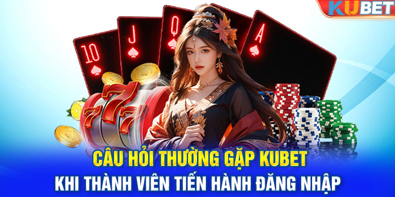 Câu hỏi thường gặp KUBET khi thành viên tiến hành đăng nhập