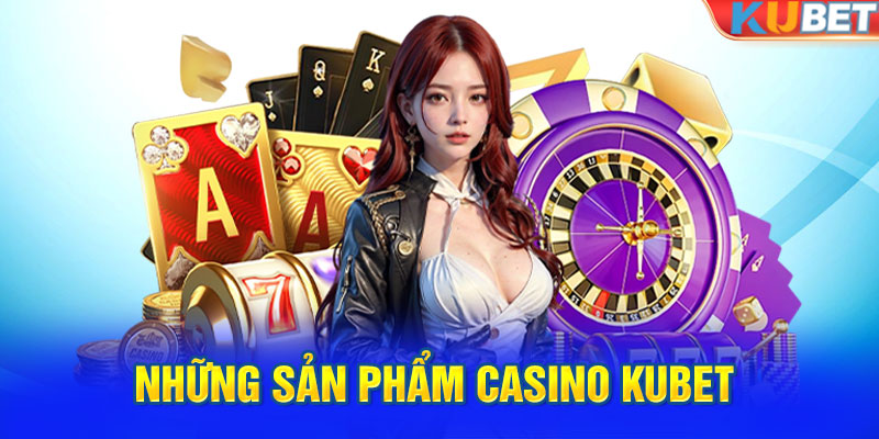 Những sản phẩm Casino KUBET không thể bỏ lỡ