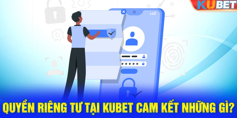 Quyền riêng tư tại Kubet cam kết những gì?