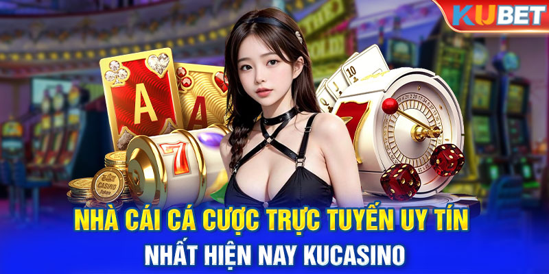 Nhà cái cá cược trực tuyến uy tín nhất hiện nay KUCASINO